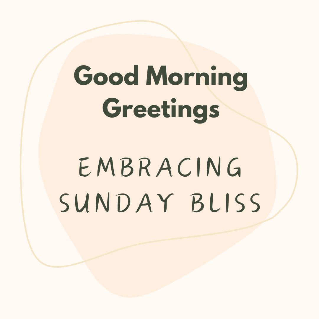 Embracing Sunday Bliss: 100 Good Morning Greetings to Start Your Day Right